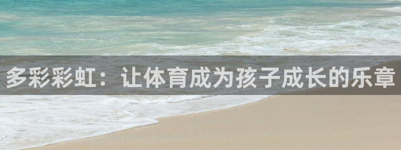 中欧体育最新地址：多彩彩虹：让体育成为孩子成长的乐章